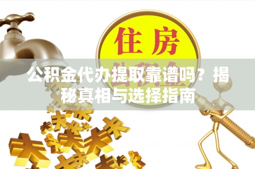美浓公积金代办提取靠谱吗？揭秘真相与选择指南