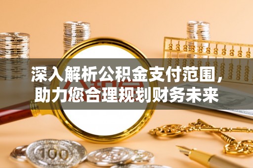 美浓深入解析公积金支付范围，助力您合理规划财务未来