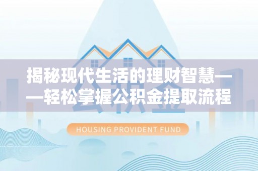 美浓揭秘现代生活的理财智慧——轻松掌握公积金提取流程的实用指南