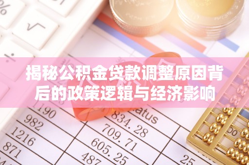 美浓揭秘公积金贷款调整原因背后的政策逻辑与经济影响