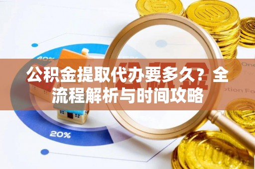 美浓公积金提取代办要多久？全流程解析与时间攻略