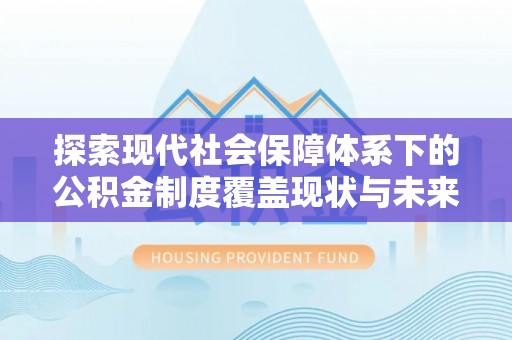 美浓探索现代社会保障体系下的公积金制度覆盖现状与未来发展