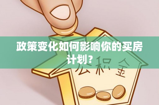 美浓政策变化如何影响你的买房计划？