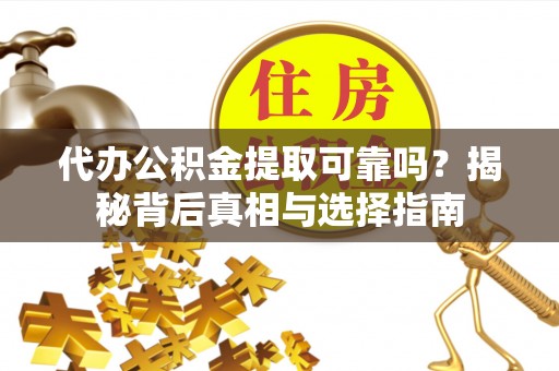 美浓代办公积金提取可靠吗？揭秘背后真相与选择指南