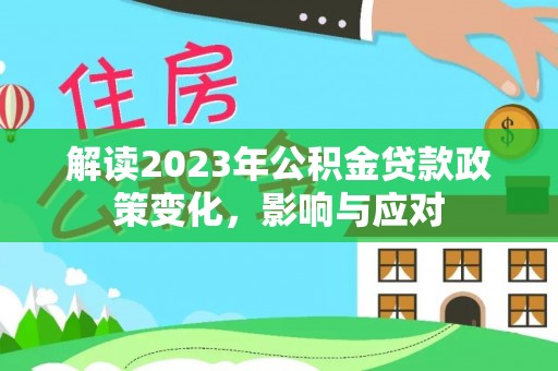 美浓解读2023年公积金贷款政策变化，影响与应对