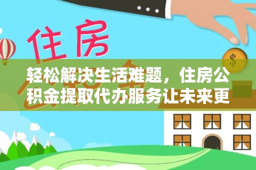 美浓轻松解决生活难题，住房公积金提取代办服务让未来更安心