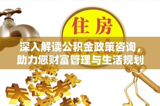 美浓深入解读公积金政策咨询，助力您财富管理与生活规划