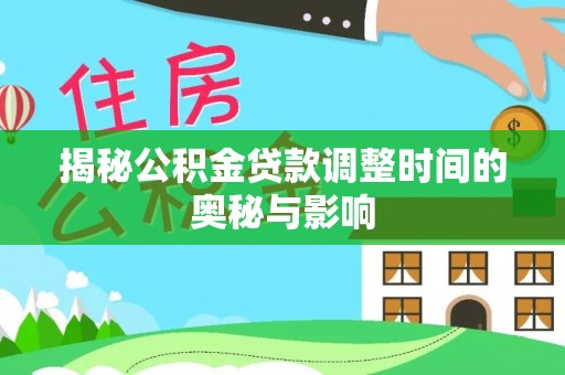 美浓揭秘公积金贷款调整时间的奥秘与影响