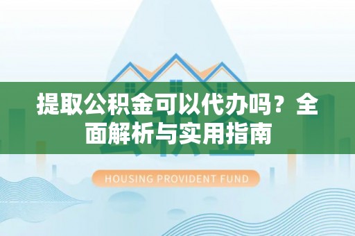 美浓提取公积金可以代办吗？全面解析与实用指南