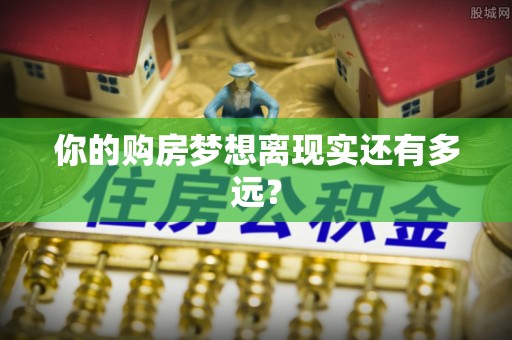 美浓你的购房梦想离现实还有多远？