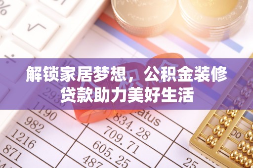 美浓解锁家居梦想，公积金装修贷款助力美好生活