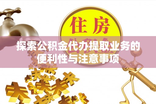 美浓探索公积金代办提取业务的便利性与注意事项