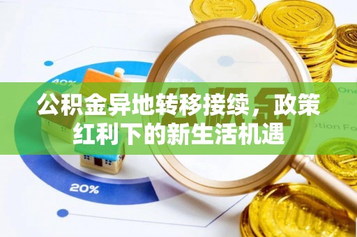 美浓公积金异地转移接续，政策红利下的新生活机遇