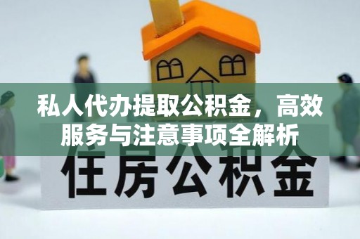 美浓私人代办提取公积金，高效服务与注意事项全解析