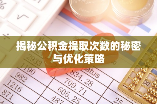 美浓揭秘公积金提取次数的秘密与优化策略