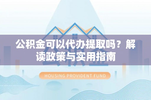 美浓公积金可以代办提取吗？解读政策与实用指南