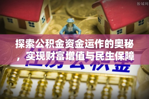 美浓探索公积金资金运作的奥秘，实现财富增值与民生保障