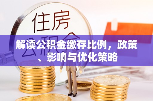美浓解读公积金缴存比例，政策、影响与优化策略