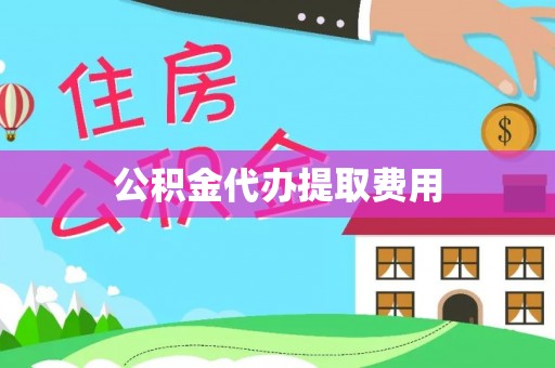 美浓公积金代办提取费用
