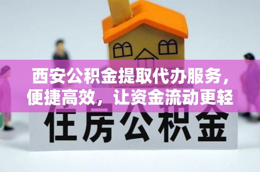 美浓西安公积金提取代办服务，便捷高效，让资金流动更轻松