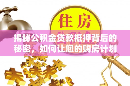 美浓揭秘公积金贷款抵押背后的秘密，如何让您的购房计划更轻松？