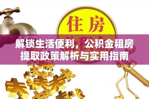 美浓解锁生活便利，公积金租房提取政策解析与实用指南