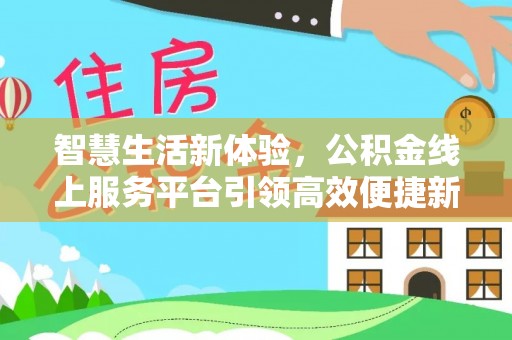 美浓智慧生活新体验，公积金线上服务平台引领高效便捷新潮流