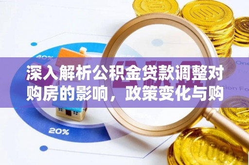 美浓深入解析公积金贷款调整对购房的影响，政策变化与购房者选择