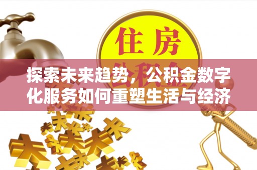 美浓探索未来趋势，公积金数字化服务如何重塑生活与经济