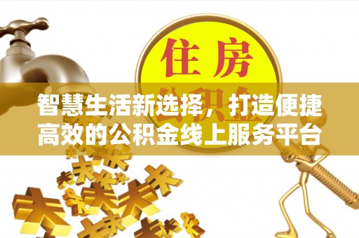 美浓智慧生活新选择，打造便捷高效的公积金线上服务平台