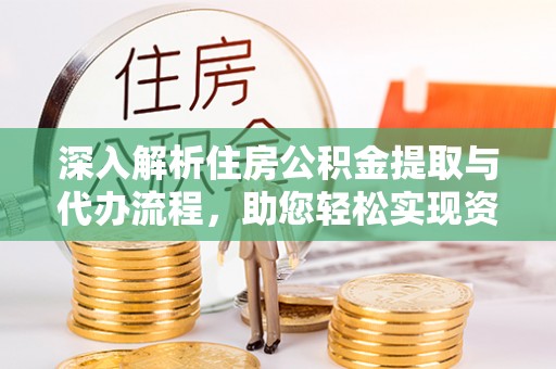 美浓深入解析住房公积金提取与代办流程，助您轻松实现资金利用最大化