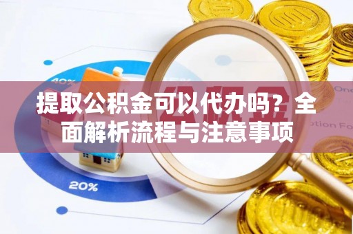 美浓提取公积金可以代办吗？全面解析流程与注意事项