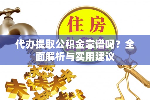 美浓代办提取公积金靠谱吗？全面解析与实用建议