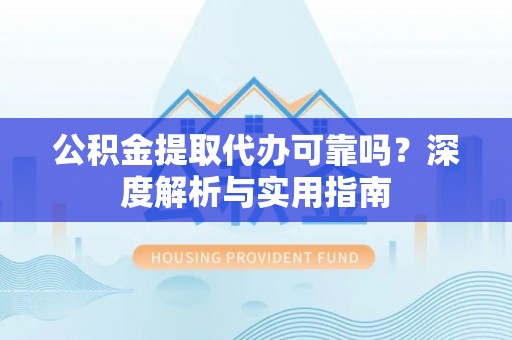 美浓公积金提取代办可靠吗？深度解析与实用指南