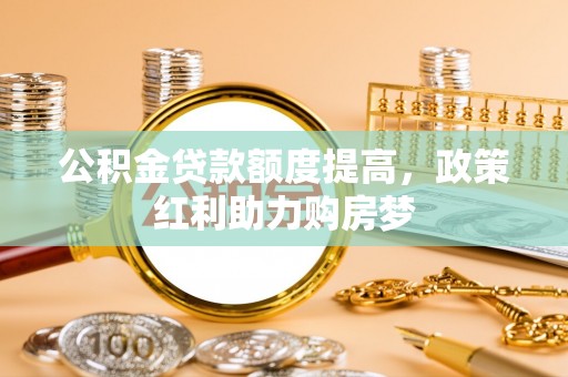 美浓公积金贷款额度提高，政策红利助力购房梦
