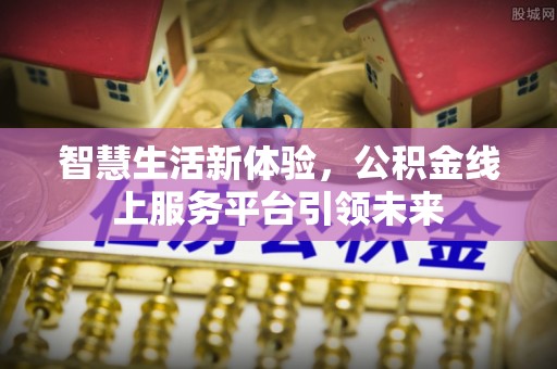 美浓智慧生活新体验，公积金线上服务平台引领未来