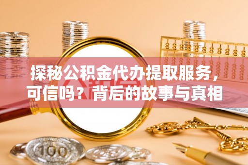 美浓探秘公积金代办提取服务，可信吗？背后的故事与真相