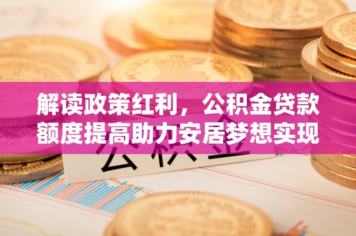 美浓解读政策红利，公积金贷款额度提高助力安居梦想实现