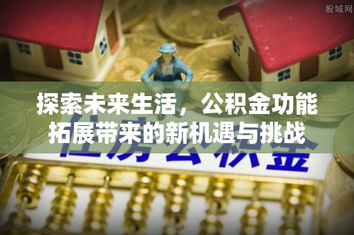 美浓探索未来生活，公积金功能拓展带来的新机遇与挑战