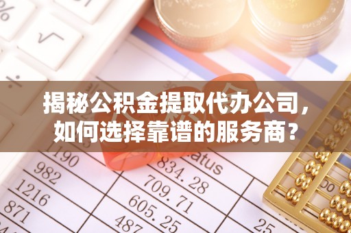 美浓揭秘公积金提取代办公司，如何选择靠谱的服务商？