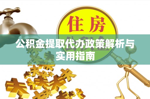 美浓公积金提取代办政策解析与实用指南