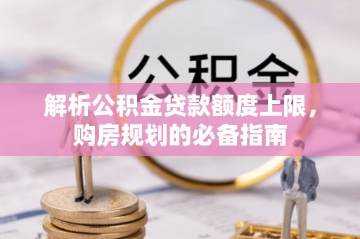 美浓解析公积金贷款额度上限，购房规划的必备指南