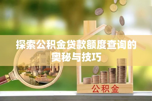美浓探索公积金贷款额度查询的奥秘与技巧