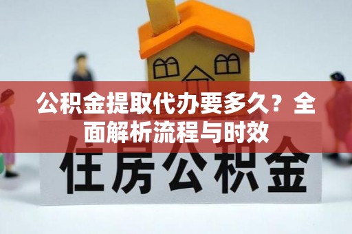 美浓公积金提取代办要多久？全面解析流程与时效