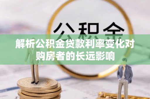 美浓解析公积金贷款利率变化对购房者的长远影响