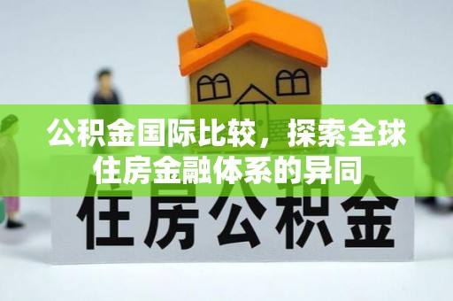 美浓公积金国际比较，探索全球住房金融体系的异同