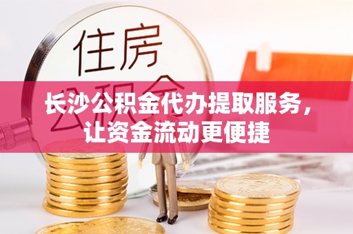 美浓长沙公积金代办提取服务，让资金流动更便捷