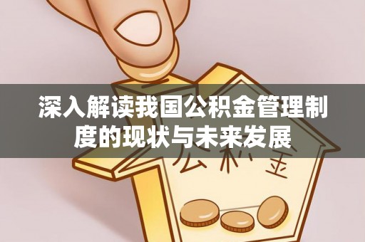 美浓深入解读我国公积金管理制度的现状与未来发展