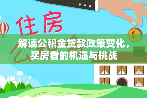 美浓解读公积金贷款政策变化，买房者的机遇与挑战