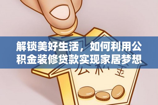 美浓解锁美好生活，如何利用公积金装修贷款实现家居梦想
